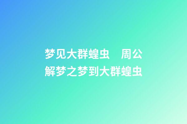 梦见大群蝗虫　周公解梦之梦到大群蝗虫